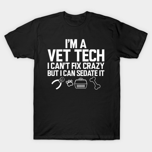 Vet Tech - I'm a vet tech I can't fix crazy but I can sedate it w T-Shirt by KC Happy Shop